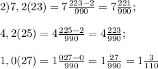 2)7,2(23)=7 \frac{223-2}{990} =7 \frac{221}{990} ; \\ \\ 4,2(25)=4 \frac{225-2}{990}=4 \frac{223}{990} ; \\ \\ 1,0(27)=1 \frac{027-0}{990}=1 \frac{27}{990} =1 \frac{3}{110}