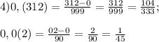 4)0,(312)= \frac{312-0}{999}= \frac{312}{999}= \frac{104}{333}; \\ \\ 0,0(2) = \frac{02-0}{90}= \frac{2}{90}= \frac{1}{45}