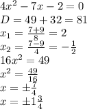 4 x^{2} -7x-2=0 \\ D=49+32=81 \\ x_{1} = \frac{7+9}{8} =2 \\ x_{2} = \frac{7-9}{4}=- \frac{1}{2} \\ 16 x^{2} =49 \\ x^{2} = \frac{49}{16} \\ x=б \frac{7}{4} \\ x=б1 \frac{3}{4}