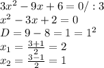 3x^{2} - 9x + 6 =0 / :3 \\ x^{2} - 3x +2 = 0 \\ D= 9 - 8 = 1 = 1^{2} \\ x_{1} = \frac{3+1}{2} = 2 \\ x_{2} = \frac{3-1}{2} = 1