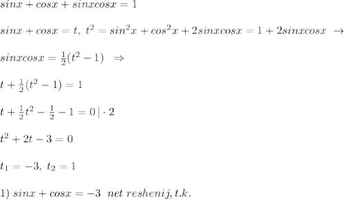 sinx+cosx+sinxcosx=1\\\\sinx+cosx=t,\; t^2=sin^2x+cos^2x+2sinxcosx=1+2sinxcosx\; \to \\\\sinxcosx=\frac{1}{2}(t^2-1)\; \; \Rightarrow \\\\ t+\frac{1}{2}(t^2-1)=1\\\\t+\frac{1}{2}t^2-\frac{1}{2}-1=0\, |\cdot 2\\\\t^2+2t-3=0\\\\t_1=-3,\; t_2=1\\\\1)\; sinx+cosx=-3\; \; net\; reshenij,t.k.