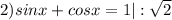 2) sinx+cosx=1 |:\sqrt 2