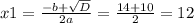 x1= \frac{-b+ \sqrt{D} }{2a} = \frac{14+10}{2} =12