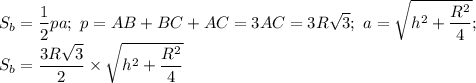 \displaystyle S_b= \frac{1}{2}pa; \ p=AB+BC+AC=3AC=3R \sqrt{3}; \ a= \sqrt{h^2+ \frac{R^2}{4}}; \\ S_b= \frac{3R \sqrt{3}}{2}\times \sqrt{h^2+ \frac{R^2}{4}}