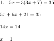 1. \quad 5x+3(3x+7) = 35\\ \\ 5x + 9x + 21 = 35 \\ \\ 14x = 14\\ \\ x = 1