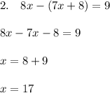 2. \quad 8x - (7x + 8) = 9 \\ \\ 8x - 7x - 8 = 9 \\ \\ x = 8+9\\ \\ x = 17