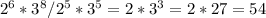 2^6*3^8/2^5*3^5=2*3^3=2*27=54