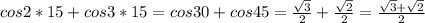 cos 2*15+cos 3*15=cos30+cos45= \frac{ \sqrt{3} }{2}+ \frac{ \sqrt{2} }{2}= \frac{ \sqrt{3}+ \sqrt{2} }{2}