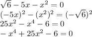 \sqrt{6}-5x-x^{2} = 0 \\ (-5x)^2-(x^{2})^2 = (-\sqrt{6})^2 \\ 25x^2-x^4-6 = 0\\ -x^4+25x^2-6=0