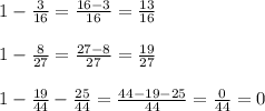 1- \frac{3}{16}= \frac{16-3}{16}= \frac{13}{16}\\\\&#10;1- \frac{8}{27} = \frac{27-8}{27}= \frac{19}{27}\\\\&#10;1- \frac{19}{44}- \frac{25}{44}= \frac{44-19-25}{44}= \frac{0}{44}=0