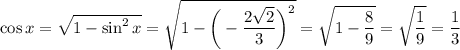 \displaystyle \cos x= \sqrt{1-\sin^2 x}= \sqrt{1-\bigg( -\frac{2 \sqrt{2} }{3}\bigg)^2 } = \sqrt{1- \frac{8}{9} } = \sqrt{ \frac{1}{9} } = \frac{1}{3}