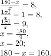 \frac{180-x}{x}=8, \\ \frac{180}{x}-1=8, \\ \frac{180}{x}=9, \\ x=\frac{180}{9}, \\ x=20; \\ 180-x=160.