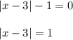 |x-3| - 1 = 0 \\ \\ |x-3|=1