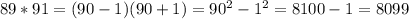 89*91=(90-1)(90+1)=90^2-1^2=8100-1=8099