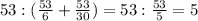 53:( \frac{53}{6} + \frac{53}{30} )=53: \frac{53}{5} =5