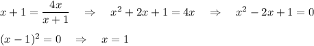 x+1=\dfrac{4x}{x+1}~~~\Rightarrow~~~ x^2+2x+1=4x~~~\Rightarrow~~~ x^2-2x+1=0\\ \\ (x-1)^2=0~~~\Rightarrow~~~ x=1