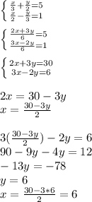 \left \{ {{ \frac{x}{3}+ \frac{y}{2}=5} \atop { \frac{x}{2} - \frac{y}{3}=1}} \right. \\ \\ \left \{ {{ \frac{2x+3y}{6} =5} \atop { \frac{3x-2y}{6} =1}} \right. \\ \\ \left \{ {{2x+3y=30} \atop {3x-2y=6}} \right. \\ \\ 2x=30-3y \\ x= \frac{30-3y}{2} \\ \\ 3( \frac{30-3y}{2})-2y=6 \\ 90-9y-4y=12 \\ -13y=-78 \\ y=6 \\ x= \frac{30-3*6}{2}=6 \\