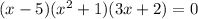 (x - 5)( {x}^{2} + 1)(3x + 2) = 0