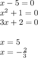 x - 5 = 0 \\ {x}^{2} + 1 = 0 \\ 3x + 2 = 0 \\ \\ x = 5 \\ x = - \frac{2}{3}