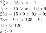 2 \frac{5}{9}x-15\ \textgreater \ x-1; \\&#10; \frac{23}{9}x-15\ \textgreater \ x-1; |*9\\&#10; 23x-15*9\ \textgreater \ 9x-9; \\&#10;23x-9x\ \textgreater \ 135-9; \\&#10;14x\ \textgreater \ 126; \\&#10;x\ \textgreater \ 9