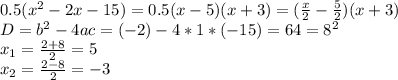 0.5( x^{2} -2x-15)=0.5(x-5)(x+3)=( \frac{x}{2}- \frac{5}{2})(x+3) \\ D= b^{2} -4ac=(-2)-4*1*(-15)=64=8^2 \\ x_{1} = \frac{2+8}{2} =5 \\ x_{2} = \frac{2-8}{2}=-3