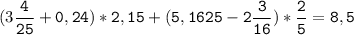 (3\tt\displaystyle\frac{4}{25}+0,24)*2,15+(5,1625-2\frac{3}{16})*\frac{2}{5}=8,5