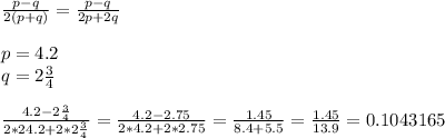 \frac{p-q}{2(p+q)}= \frac{p-q}{2p+2q} \\ \\ p=4.2 \\ q=2 \frac{3}{4} \\ \\ \frac{4.2-2 \frac{3}{4} }{2*24.2+2*2 \frac{3}{4}}= \frac{4.2-2.75}{2*4.2+2*2.75}= \frac{1.45}{8.4+5.5}= \frac{1.45}{13.9}=0.1043165