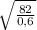 \sqrt{ \frac{82}{0,6}