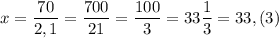 x=\dfrac {70}{2,1}=\dfrac{700}{21}=\dfrac {100}3=33\dfrac 13=33,(3)