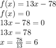 f(x)=13x-78 \\ &#10;f(x)=0 \\ 13x-78=0 \\ 13x=78 \\ x= \frac{78}{13}=6