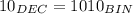 10_{DEC}=1010_{BIN}