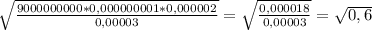 \sqrt{\frac{9000000000 * 0,000000001 * 0,000002}{0,00003} }= \sqrt{ \frac{0,000018}{0,00003}} = \sqrt{0,6}