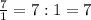 \frac{7}{1}=7:1=7