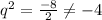 q^2= \frac{-8}{2} \neq -4