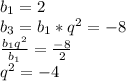 b_1=2\\b_3=b_1*q^2=-8\\\frac{b_1q^2}{b_1}=\frac{-8}{2}\\q^2=-4