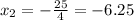 x_{2}=- \frac{25}{4}=-6.25