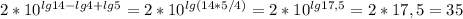 2*10^{lg14-lg4+lg5}=2*10^{lg(14*5/4)}=2*10^{lg17,5}=2*17,5=35