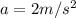 a=2 m/s^2