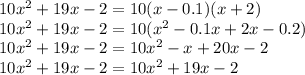 10x^{2} +19x-2=10(x-0.1)(x+2) \\ 10x^{2} +19x-2=10 (x^{2} -0.1x+2x-0.2) \\ 10x^{2} +19x-2=10 x^{2} -x+20x-2 \\ 10x^{2} +19x-2=10x^{2} +19x-2