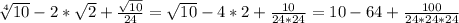 \sqrt[4]{10} -2* \sqrt{2} + \frac{ \sqrt{10} }{24} = \sqrt{10} -4*2+ \frac{10}{24*24} =10-64+ \frac{100}{24*24*24}