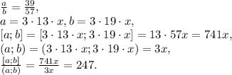 \frac{a}{b}=\frac{39}{57}, \\ a=3\cdot13\cdot x, b=3\cdot19\cdot x, \\ \left [a;b\right]=\left [3\cdot13\cdot x;3\cdot19\cdot x\right ]=13\cdot57x=741x, \\ (a;b)=(3\cdot13\cdot x;3\cdot19\cdot x)=3x, \\ \frac{\left [a;b\right ]}{(a;b)}=\frac{741x}{3x}=247.