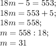 18m - 5=553; \\&#10;18m=553+5; \\&#10;18m=558; \\&#10;m=558:18; \\&#10;m=31