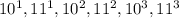 10^1, 11^1, 10^2, 11^2, 10^3, 11^3