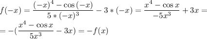 f(-x)=\dfrac{(-x)^4-\cos{(-x)}}{5*(-x)^3}-3*(-x)=\dfrac{x^4-\cos{x}}{-5x^3}+3x=\\=-(\dfrac{x^4-\cos{x}}{5x^3}-3x)=-f(x)