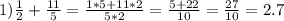 1) \frac{1}{2}+ \frac{11}{5}= \frac{1*5+11*2}{5*2}= \frac{5+22}{10}= \frac{27}{10}=2.7