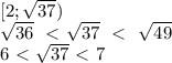 [2; \sqrt{37}) \\ \sqrt{36}\ \ \textless \ \sqrt{37}\ \ \textless \ \ \sqrt{49} \\ 6 \ \textless \ \sqrt{37}\ \textless \ 7