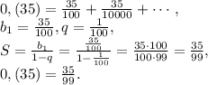 0,(35)= \frac{35}{100} + \frac{35}{10000} + \cdots, \\ b_1=\frac{35}{100}, q=\frac{1}{100}, \\ S=\frac{b_1}{1-q}=\frac{\frac{35}{100}}{1-\frac{1}{100}}=\frac{35\cdot100}{100\cdot99}=\frac{35}{99}, \\ 0,(35)=\frac{35}{99}.