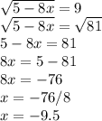 \sqrt{5-8x} =9\\\sqrt{5-8x} =\sqrt{81} \\ 5-8x=81\\8x=5-81\\8x=-76\\x=-76/8\\x=-9.5