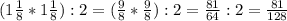 (1 \frac{1}{8} *1 \frac{1}{8} ):2=( \frac{9}{8} * \frac{9}{8}):2= \frac{81}{64}:2= \frac{81}{128}