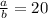 \frac{a}{b} = 20